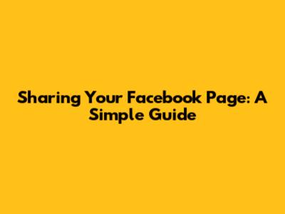 Sharing Your Facebook Page: A Simple Guide