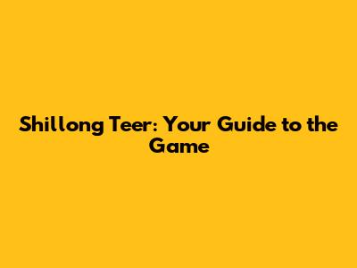 Shillong Teer: Your Guide to the Game