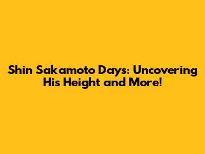 Shin Sakamoto Days: Uncovering His Height and More!