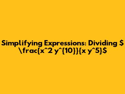 Simplifying Expressions: Dividing  $\frac{x^2 y^{10}}{x y^5}$
