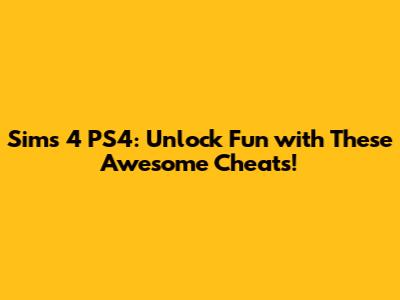 Sims 4 PS4: Unlock Fun with These Awesome Cheats!