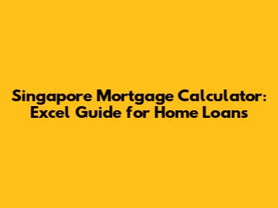 Singapore Mortgage Calculator: Excel Guide for Home Loans