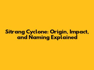 Sitrang Cyclone: Origin, Impact, and Naming Explained