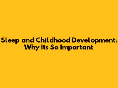 Sleep and Childhood Development: Why It's So Important