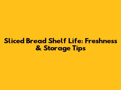 Sliced Bread Shelf Life: Freshness & Storage Tips