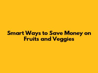 Smart Ways to Save Money on Fruits and Veggies