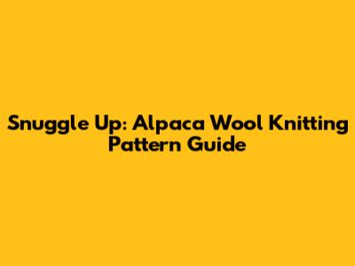 Snuggle Up: Alpaca Wool Knitting Pattern Guide