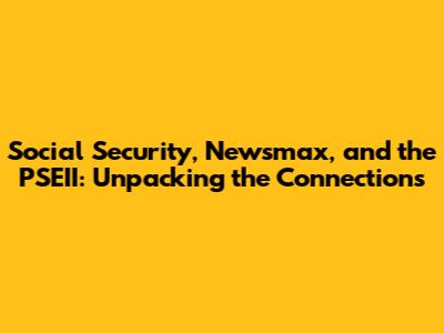 Social Security, Newsmax, and the PSEII: Unpacking the Connections