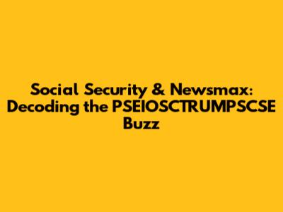 Social Security & Newsmax: Decoding the PSEIOSCTRUMPSCSE Buzz