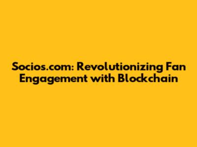Socios.com: Revolutionizing Fan Engagement with Blockchain