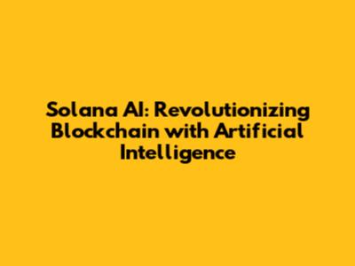 Solana AI: Revolutionizing Blockchain with Artificial Intelligence