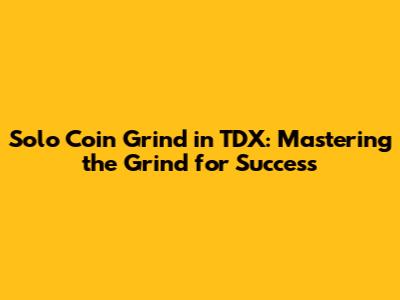 Solo Coin Grind in TDX: Mastering the Grind for Success