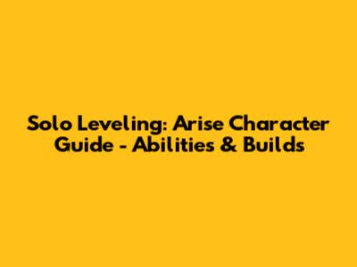 Solo Leveling: Arise Character Guide - Abilities & Builds