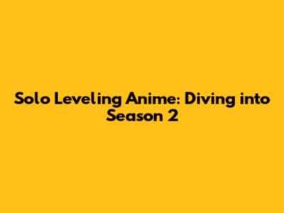 Solo Leveling Anime: Diving into Season 2