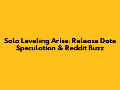 Solo Leveling Arise: Release Date Speculation & Reddit Buzz