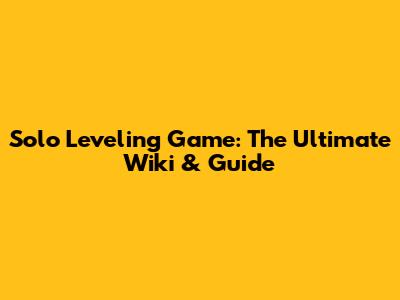 Solo Leveling Game: The Ultimate Wiki & Guide