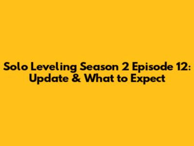 Solo Leveling Season 2 Episode 12: Update & What to Expect