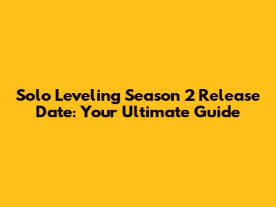 Solo Leveling Season 2 Release Date: Your Ultimate Guide