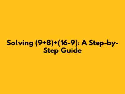 Solving (9+8)+(16-9): A Step-by-Step Guide