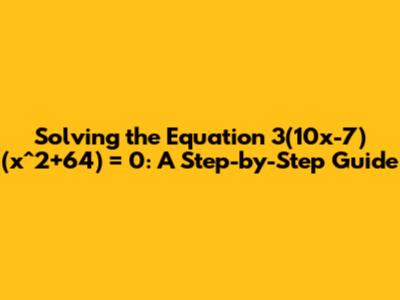 Solving the Equation 3(10x-7)(x^2+64) = 0: A Step-by-Step Guide