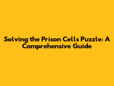 Solving the Prison Cells Puzzle: A Comprehensive Guide
