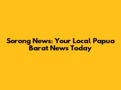 Sorong News: Your Local Papua Barat News Today
