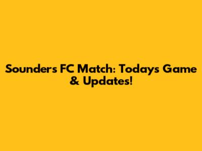 Sounders FC Match: Today's Game & Updates!