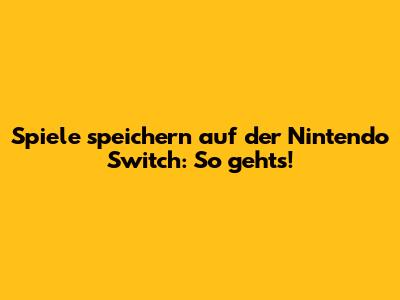 Spiele speichern auf der Nintendo Switch: So gehts!