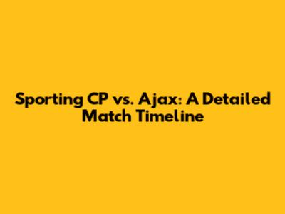 Sporting CP vs. Ajax: A Detailed Match Timeline