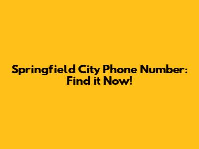 Springfield City Phone Number: Find it Now!