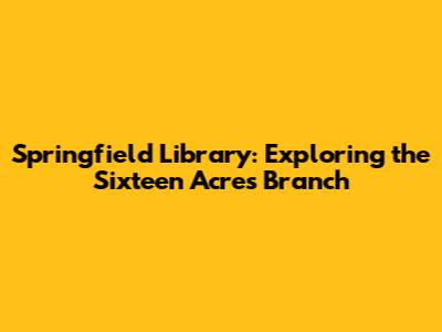 Springfield Library: Exploring the Sixteen Acres Branch