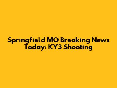Springfield MO Breaking News Today: KY3 Shooting