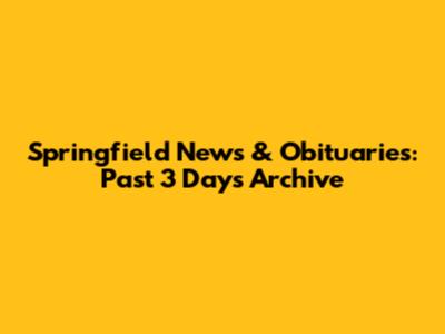 Springfield News & Obituaries: Past 3 Days Archive