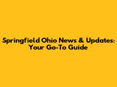 Springfield Ohio News & Updates: Your Go-To Guide