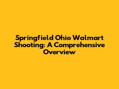 Springfield Ohio Walmart Shooting: A Comprehensive Overview