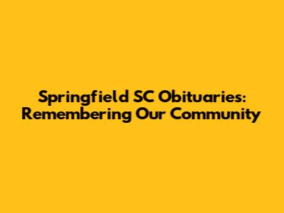 Springfield SC Obituaries: Remembering Our Community