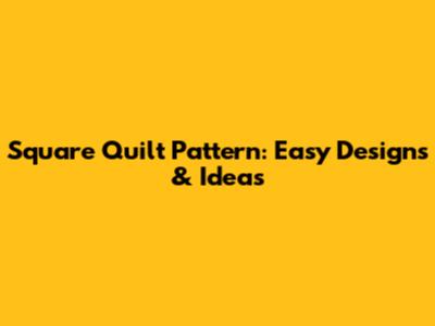 Square Quilt Pattern: Easy Designs & Ideas