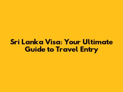 Sri Lanka Visa: Your Ultimate Guide to Travel Entry