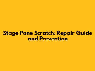 Stage Pane Scratch: Repair Guide and Prevention