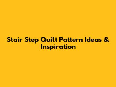 Stair Step Quilt Pattern Ideas & Inspiration