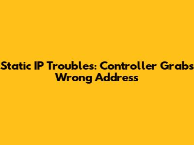 Static IP Troubles: Controller Grabs Wrong Address