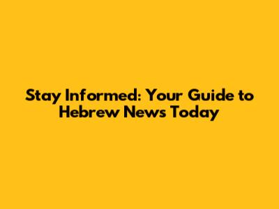Stay Informed: Your Guide to Hebrew News Today