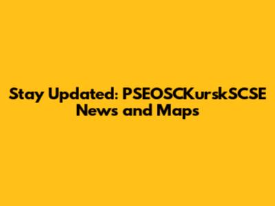 Stay Updated: PSEOSCKurskSCSE News and Maps