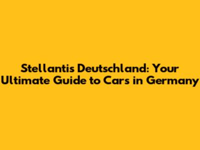 Stellantis Deutschland: Your Ultimate Guide to Cars in Germany