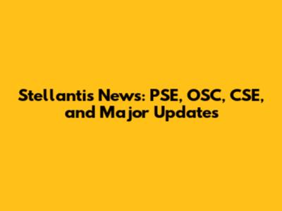 Stellantis News: PSE, OSC, CSE, and Major Updates