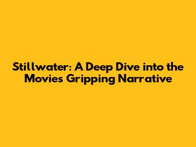 Stillwater: A Deep Dive into the Movie's Gripping Narrative