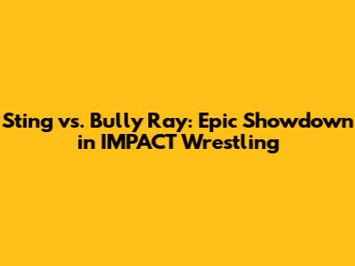 Sting vs. Bully Ray: Epic Showdown in IMPACT Wrestling