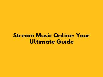 Stream Music Online: Your Ultimate Guide