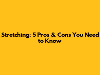 Stretching: 5 Pros & Cons You Need to Know