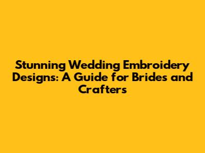 Stunning Wedding Embroidery Designs: A Guide for Brides and Crafters